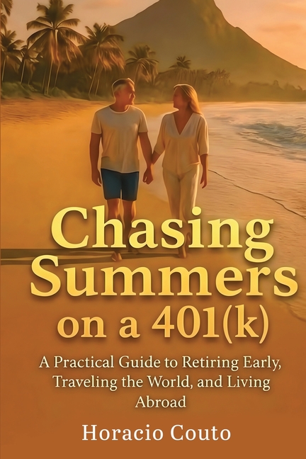 Chasing Summers on a 401(k): A Practical Guide to Retiring Early, Traveling the World, and Living Abroad