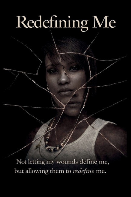 Redefining Me: Not letting my wounds define me, but allowing them to redefine me.