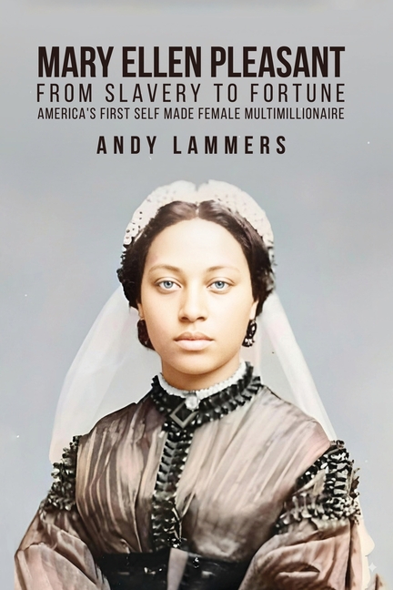 Mary Ellen Pleasant: From Slavery to Fortune America's First Self Made Female Multimillionaire