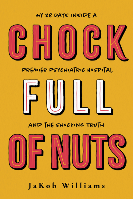 Chock Full of Nuts: My 28 Days Inside a Premier Psychiatric Hospital and the Shocking Truth