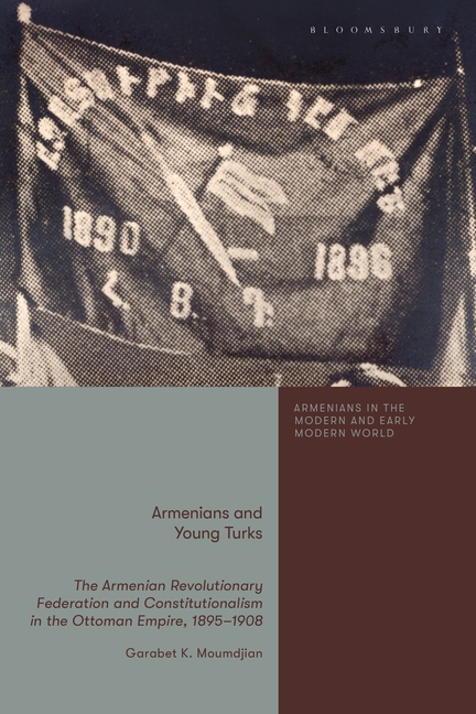 Armenians and Young Turks: The Armenian Revolutionary Federation and Constitutionalism in the Ottoman Empire, 1895-1908