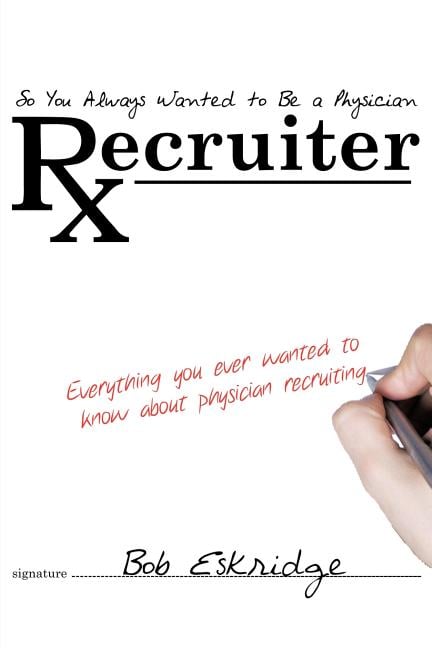 So You Always Wanted to Be A Physician Recruiter: Everything You Ever Wanted to Know About Physician Recruiting
