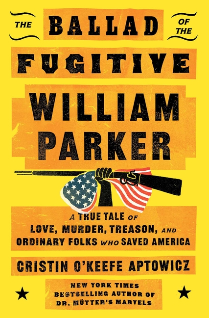 The Ballad of the Fugitive William Parker: A True Tale of Love, Murder, Treason, and Ordinary Folks Who Saved America