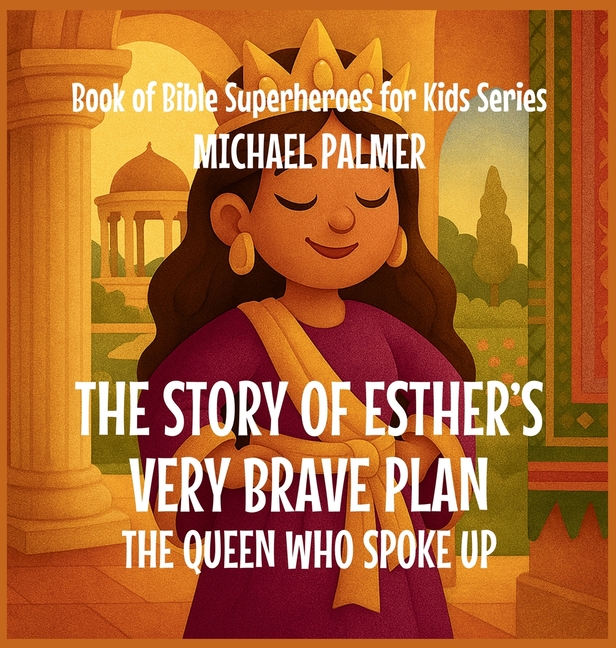 The Story Of Esther's Very Brave Plan: The Queen Who Spoke Up