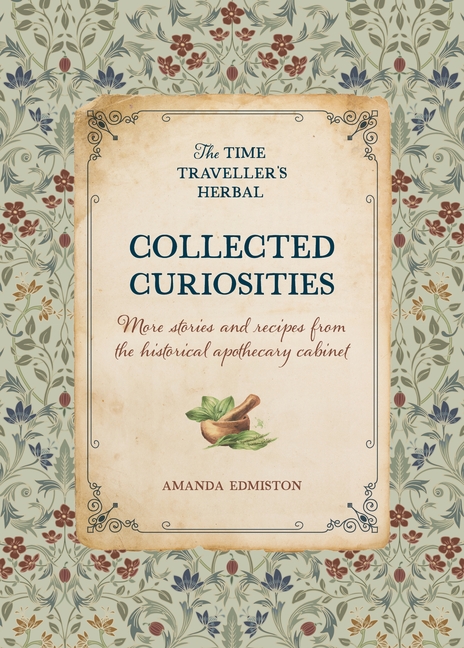 Collected Curiosities: More Stories and Recipes from the Historical Apothecary Cabinet