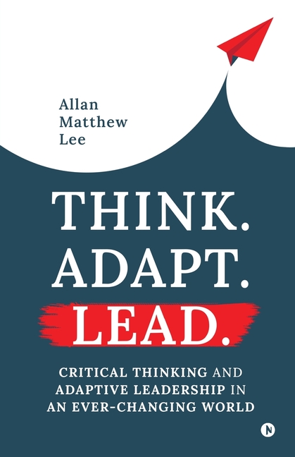 Think. Adapt. Lead.: Critical Thinking and Adaptive Leadership In An Ever-Changing World