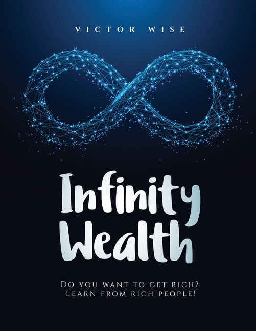 Infinity Wealth: Do you want to get rich? Learn from rich people!