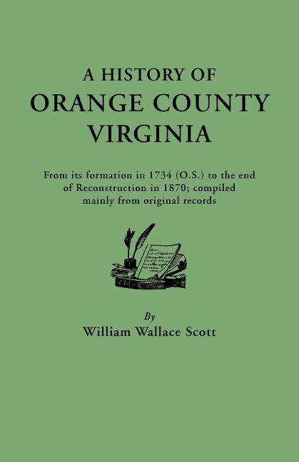 History of Orange County, Virginia, from Its Formation in 1734 to the End of Reconstruction in 1870, Compiled Mainly from Original Records. with a