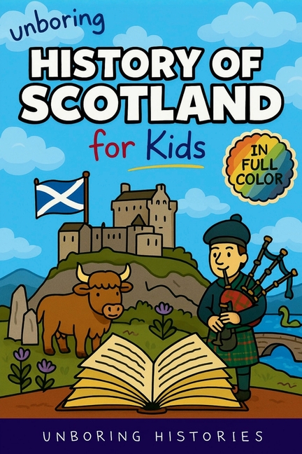 Unboring History of Scotland for Kids: Funny, Interesting, Concise Guide to Clans, Castles, and Kilts You Won't Believe Are True