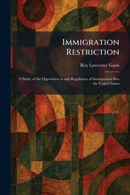 Immigration Restriction: A Study of the Opposition to and Regulation of Immigration Into the United States