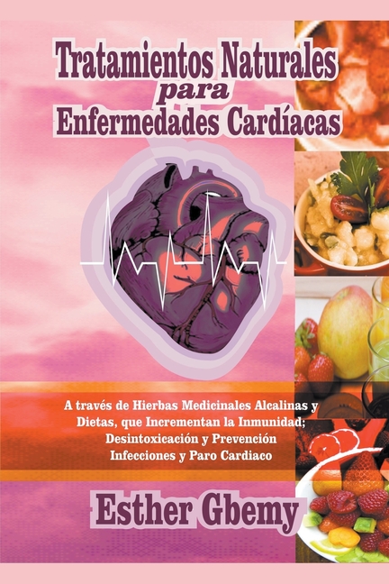 Tratamientos Naturales para Enfermedades Cardíacas: A través de Hierbas Medicinales Alcalinas y Dietas, que Incrementan la Inmunidad; Desintoxicación