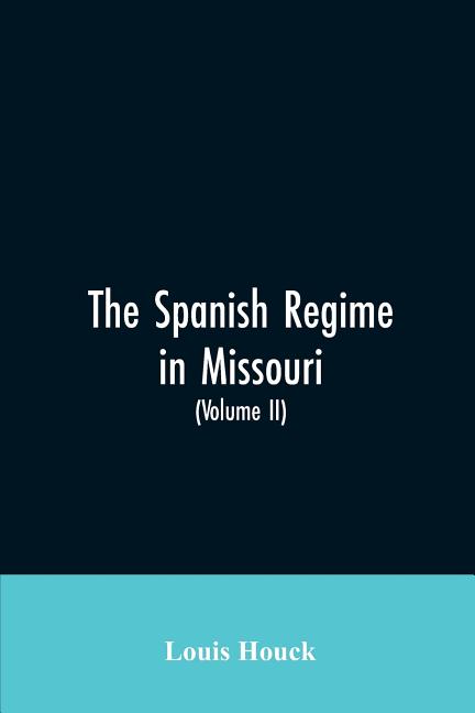 The Spanish regime in Missouri; a collection of papers and documents relating to upper Louisiana principally within the present limits of Missouri dur