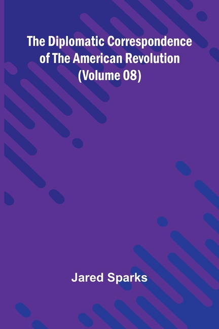 The Diplomatic Correspondence Of The American Revolution (Volume 08)
