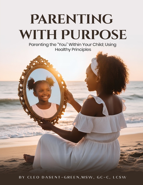 Parenting with Purpose: Parenting the "You" Within Your Child; Using Healthy Principles