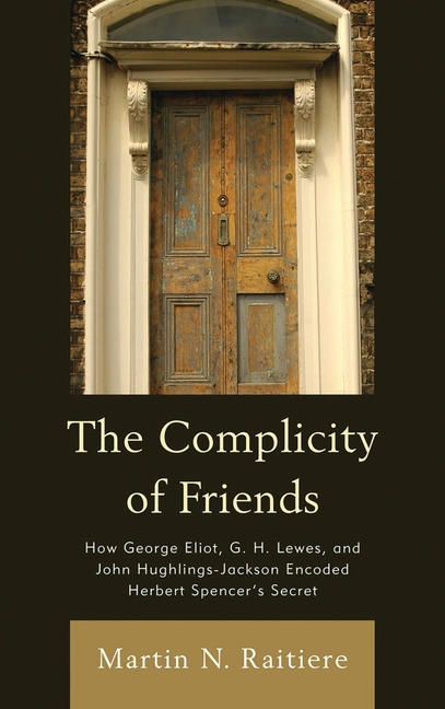 Complicity of Friends: How George Eliot, G. H. Lewes, and John Hughlings-Jackson Encoded Herbert Spencer's Secret