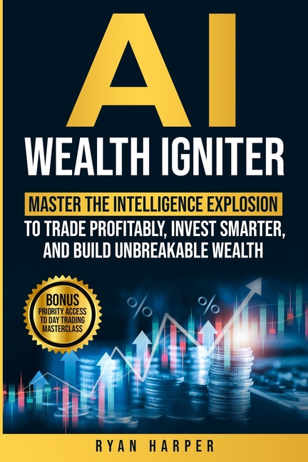 AI Wealth Igniter: Master the Intelligence Explosion to Trade Profitably, Invest Smarter, and Build Unbreakable Wealth