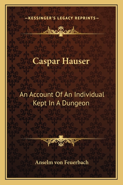 Caspar Hauser: An Account Of An Individual Kept In A Dungeon