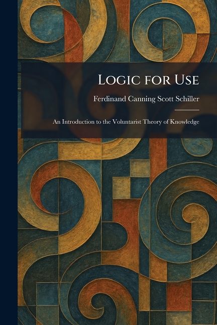 Logic for Use: An Introduction to the Voluntarist Theory of Knowledge