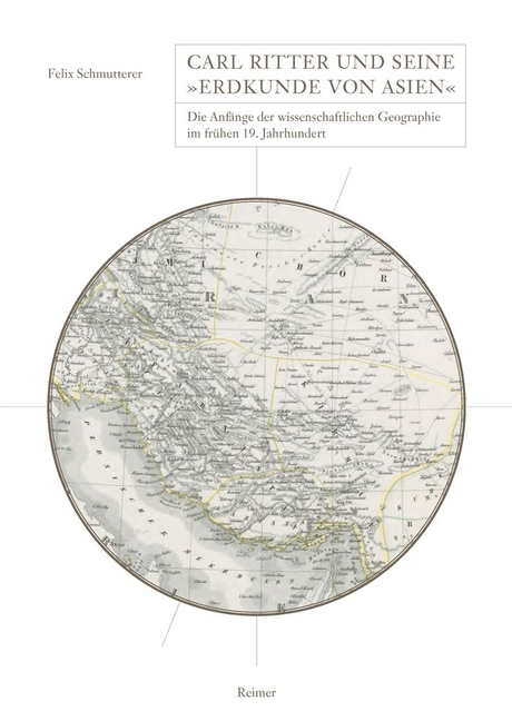 Carl Ritter Und Seine Erdkunde Von Asien: Die Anfange Der Wissenschaftlichen Geographie Im Fruhen 19. Jahrhundert