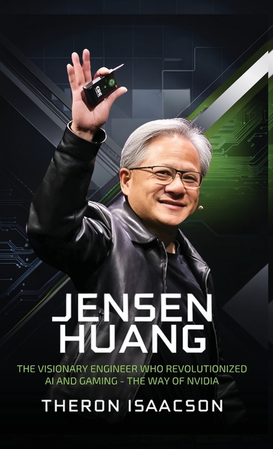 Jensen Huang Biography: The Visionary Engineer Who Revolutionized AI and Gaming - The Way of Nvidia (Innovation, Leadership, and the Future of Technol