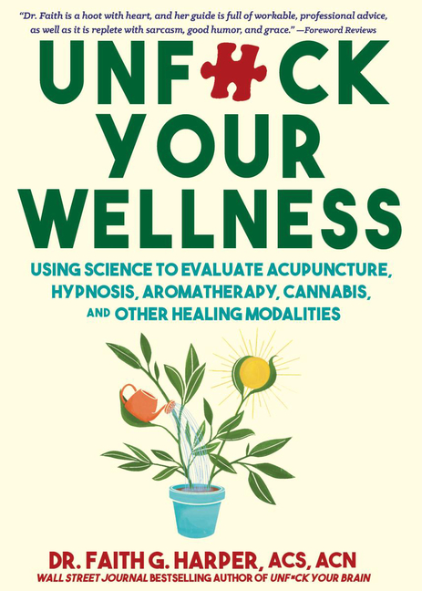 Unfuck Your Wellness: Using Science to Evaluate Acupuncture, Hypnosis, Aromatherapy, Cannabis, and Other Healing Modalities
