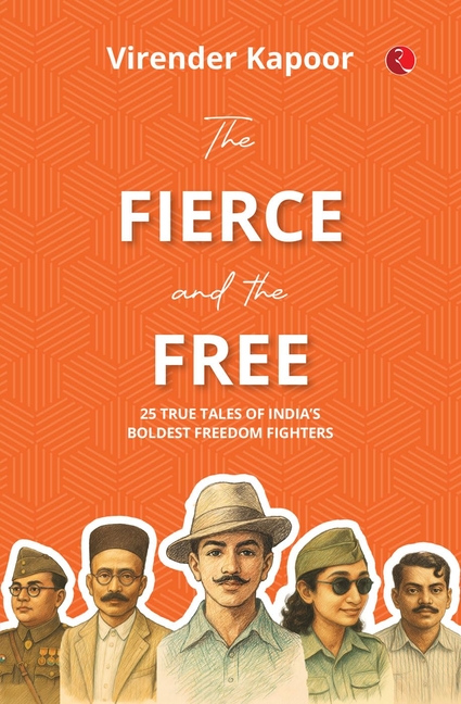The Fierce and the Free: 25 True Tales of India's Boldest Freedom Fighters