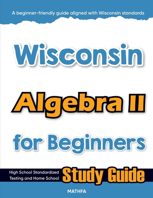 Wisconsin Algebra II for Beginners: High School Standardized Testing and Home School Study Guide