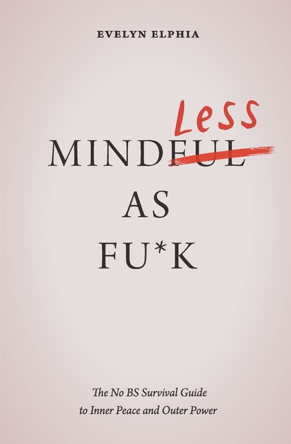 Mindless As Fu*k: The No BS Survival Guide to Inner Peace and Outer Power
