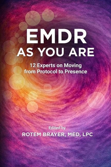 EMDR as You Are: 12 Experts on Moving from Protocol to Presence