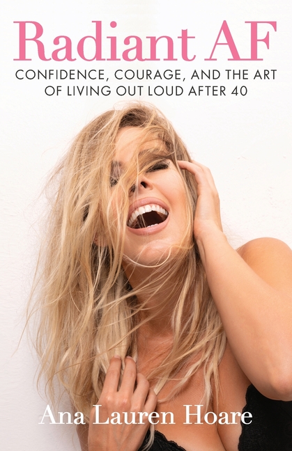 Radiant AF: Confidence, Courage, and the Art of Living Out Loud After 40