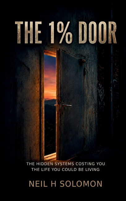 The 1% Door: The Hidden Systems Costing You the Life You Could Be Living