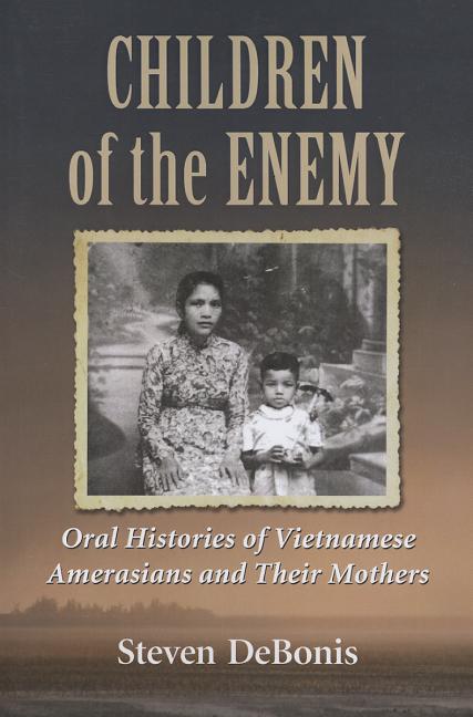 Children of the Enemy: Oral Histories of Vietnamese Amerasians and Their Mothers