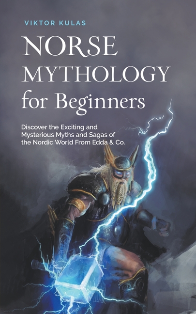 Norse Mythology for Beginners: Discover the Exciting and Mysterious Myths and Sagas of the Nordic World From Edda & Co.
