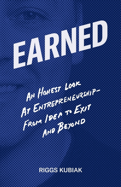 Earned: An Honest Look at Entrepreneurship - From Idea to Exit and Beyond
