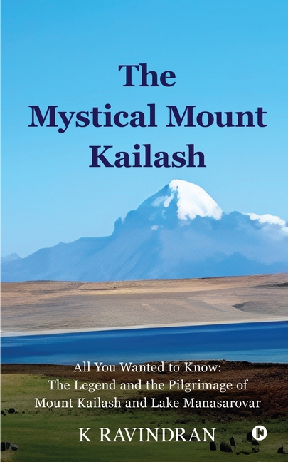 The Mystical Mount Kailash: All You Wanted to Know: The Legend and the Pilgrimage of Mount Kailash and Lake Manasarovar