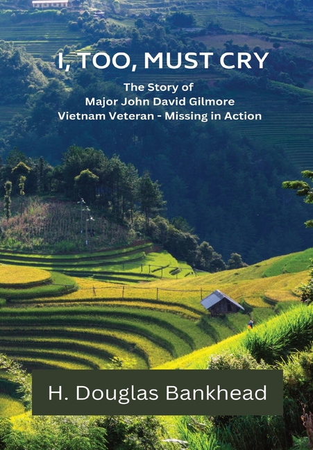 I, Too, Must Cry: The Story of Major John David Gilmore Vietnam Veteran - Missing in Action