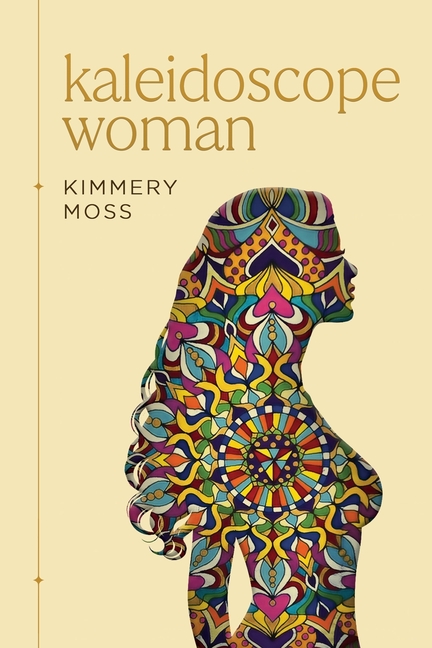 Kaleidoscope Woman: A Collection of Poetry