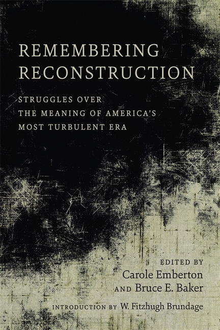 Remembering Reconstruction: Struggles Over the Meaning of America's Most Turbulent Era