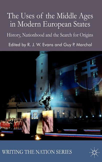 The Uses of the Middle Ages in Modern European States: History, Nationhood and the Search for Origins