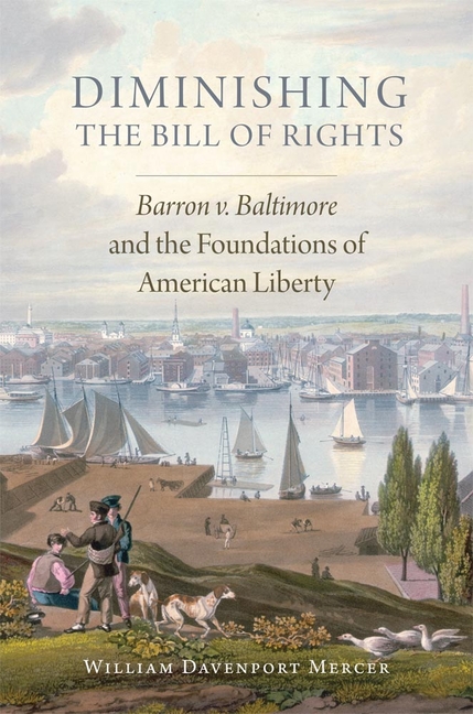 Diminishing the Bill of Rights: Barron V. Baltimore and the Foundations of American Liberty Volume 3
