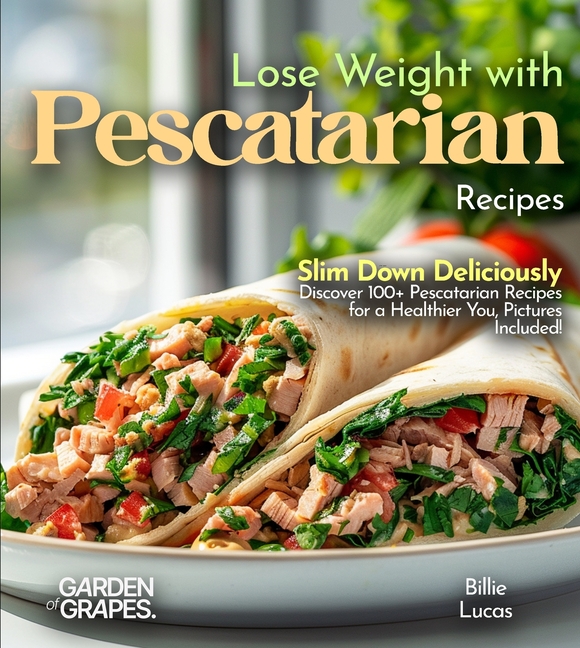 Lose Weight with Pescatarian Recipes: Slim Down Deliciously - Discover 100+ Pescatarian Recipes for a Healthier You, Pictures Included!