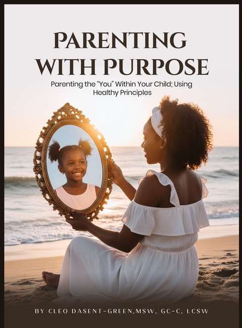 Parenting with Purpose: Parenting the "You" Within Your Child; Using Healthy Principles