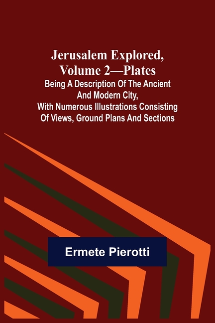 Jerusalem Explored, Volume 2-Plates; Being a Description of the Ancient and Modern City, with Numerous Illustrations Consisting of Views, Ground Plans