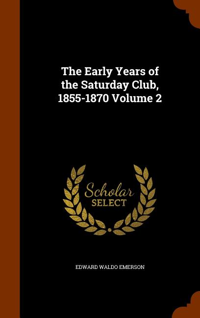 The Early Years of the Saturday Club, 1855-1870 Volume 2
