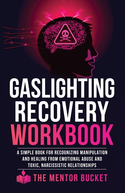 Gaslighting Recovery Workbook: A Simple Book for Recognizing Manipulation and Healing from Emotional Abuse and Toxic, Narcissistic Relationships