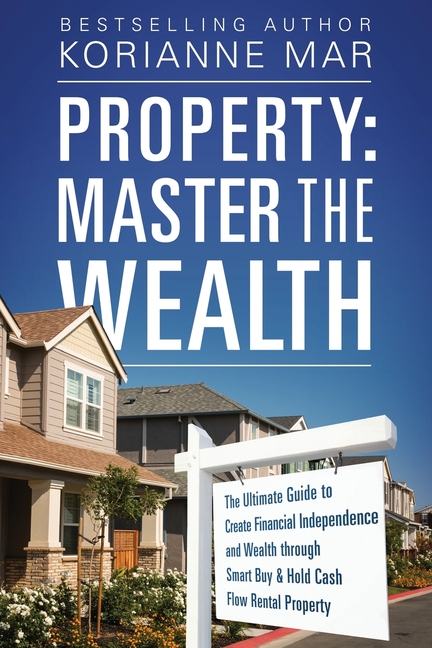 Property: Master the Wealth: The Ultimate Guide to Create Financial Independence and Wealth through Smart Buy & Hold Cash Flow Rental Property