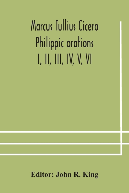 Marcus Tullius Cicero Philippic Orations; I, Ii, Iii, Iv, V, Vi