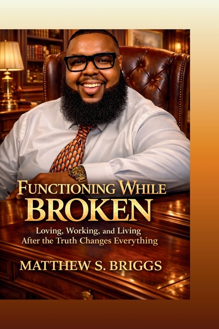 Functioning While Broken Loving, Working & Living After The Truth Changes Everything