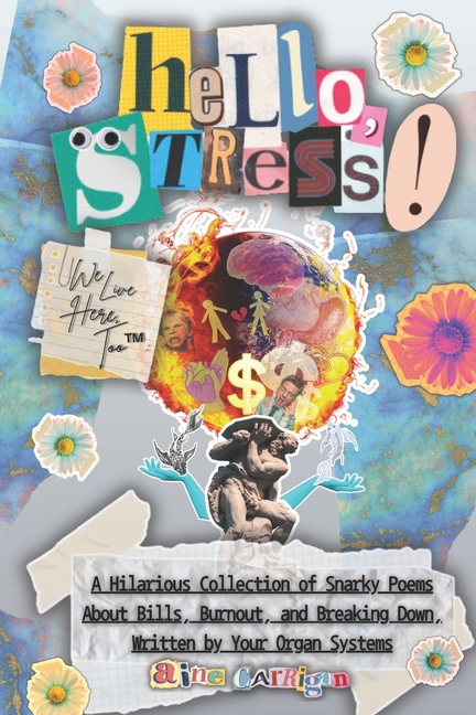 Hello, Stress! We Live Here, Too: A Hilarious Collection of Snarky Poems About Bills, Burnout, and Breaking Down, Written by Your Organ Systems