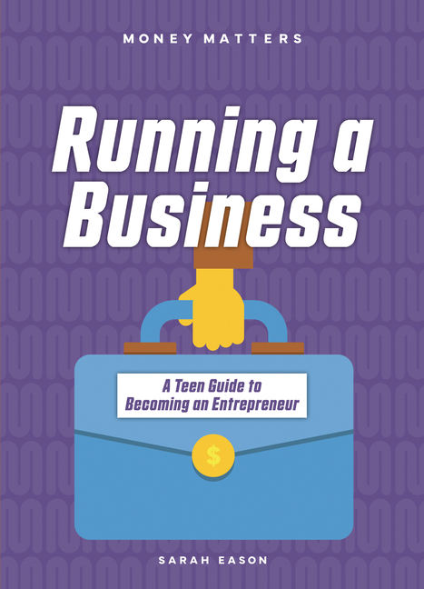 Running a Business: A Teen Guide to Becoming an Entrepreneur